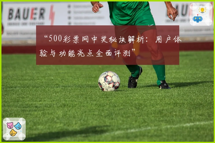 “500彩票网中奖秘诀解析：用户体验与功能亮点全面评测”