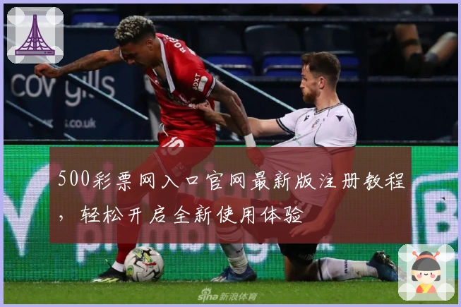 500彩票网入口官网最新版注册教程，轻松开启全新使用体验