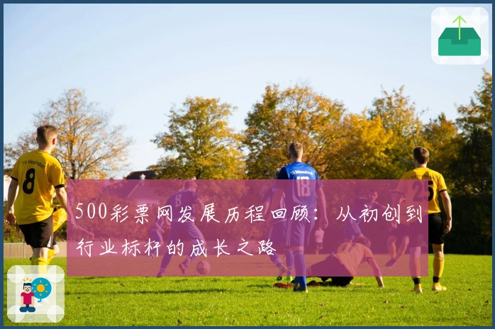 500彩票网发展历程回顾:从初创到行业标杆的成长之路