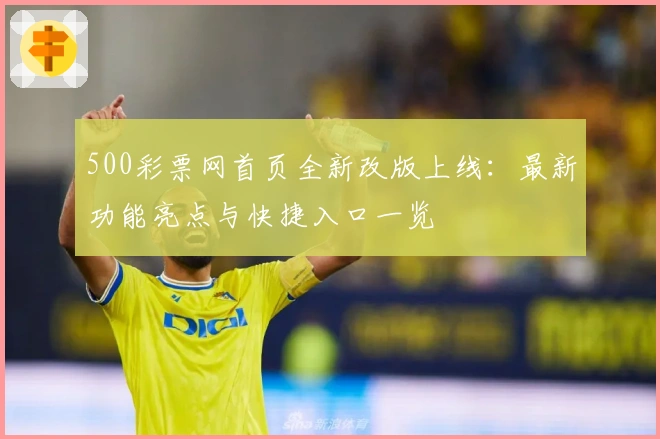 500彩票网首页全新改版上线：最新功能亮点与快捷入口一览