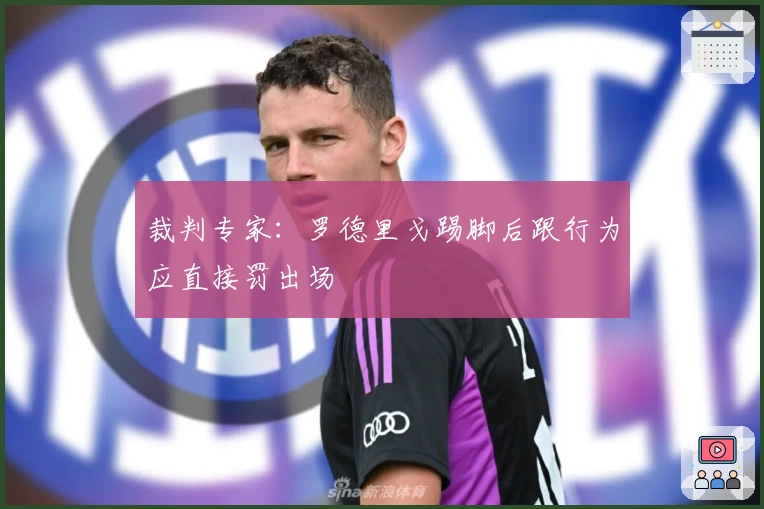 裁判专家:罗德里戈踢脚后跟行为应直接罚出场