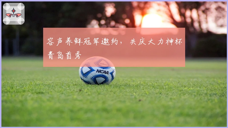 容声养鲜冠军邀约，共庆大力神杯青岛首秀