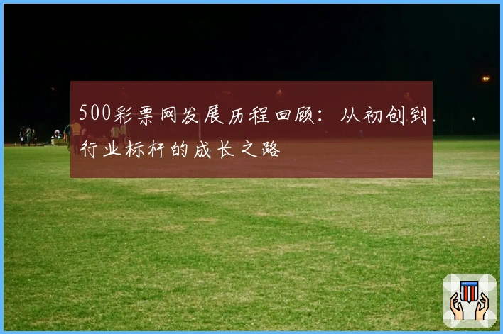 500彩票网发展历程回顾：从初创到行业标杆的成长之路