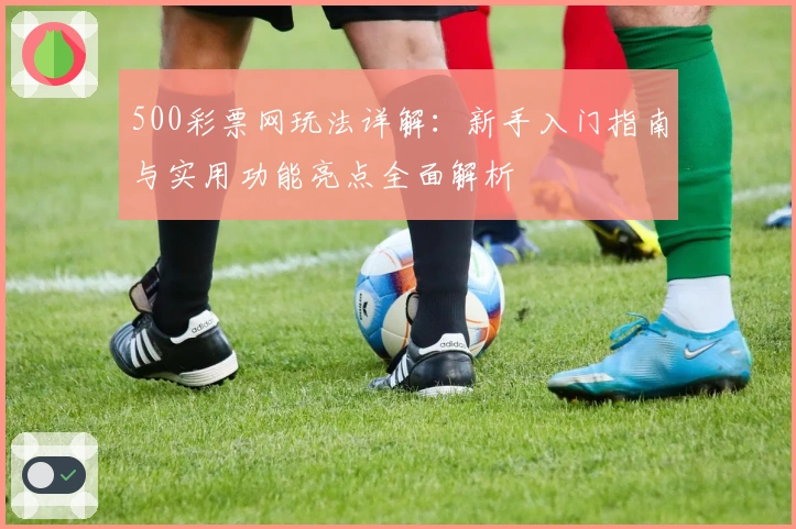 500彩票网玩法详解：新手入门指南与实用功能亮点全面解析