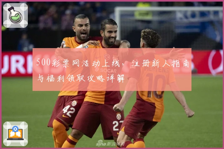 500彩票网活动上线,注册新人指南与福利领取攻略详解
