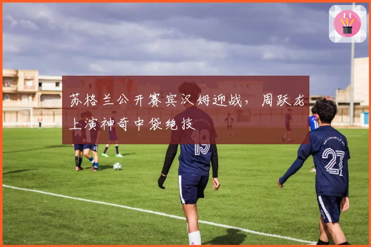 苏格兰公开赛宾汉姆迎战，周跃龙上演神奇中袋绝技