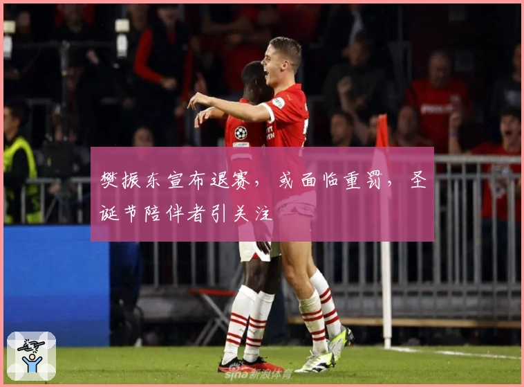 樊振东宣布退赛，或面临重罚，圣诞节陪伴者引关注