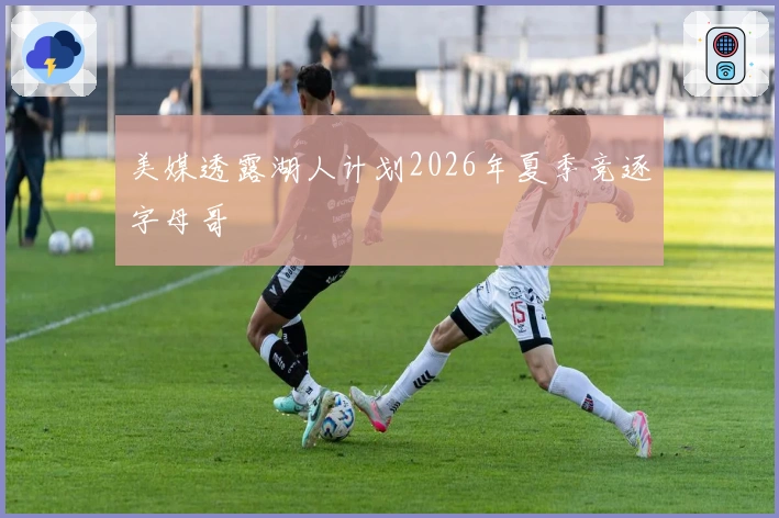 美媒透露湖人计划2026年夏季竞逐字母哥