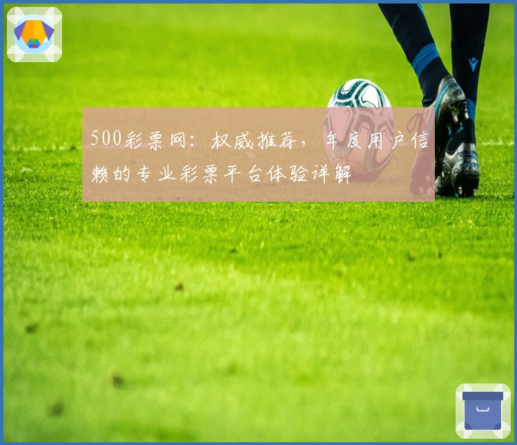 500彩票网：权威推荐，年度用户信赖的专业彩票平台体验详解