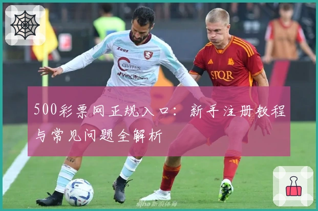 500彩票网正规入口：新手注册教程与常见问题全解析