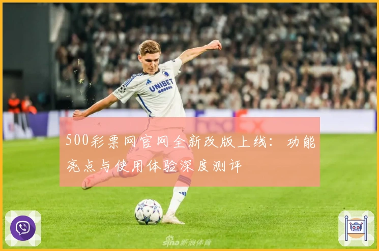 500彩票网官网全新改版上线：功能亮点与使用体验深度测评