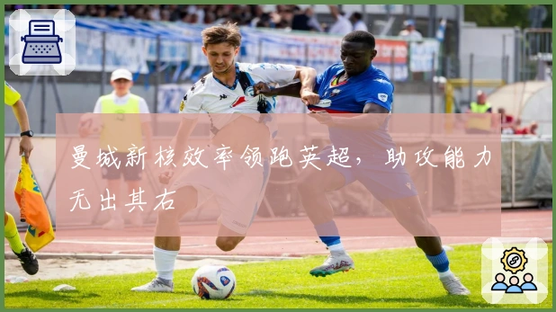 曼城新核效率领跑英超，助攻能力无出其右