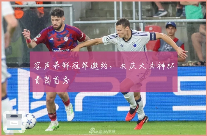 容声养鲜冠军邀约,共庆大力神杯青岛首秀