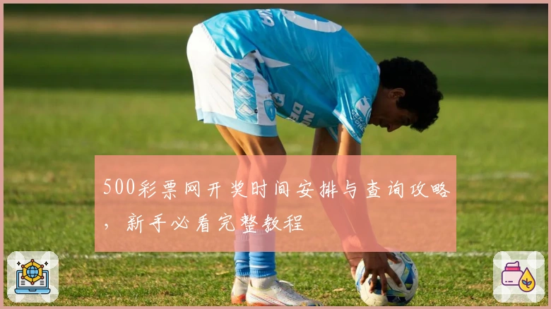 500彩票网开奖时间安排与查询攻略，新手必看完整教程
