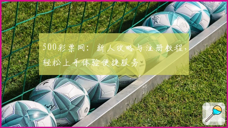 500彩票网：新人攻略与注册教程，轻松上手体验便捷服务