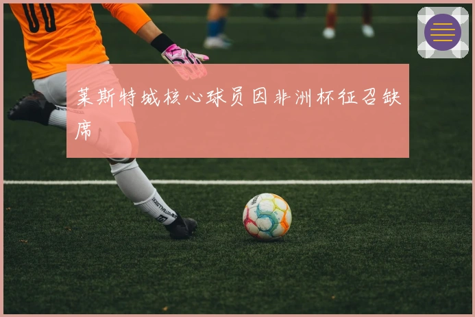 莱斯特城核心球员因非洲杯征召缺席