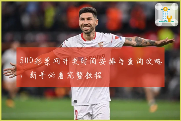 500彩票网开奖时间安排与查询攻略，新手必看完整教程
